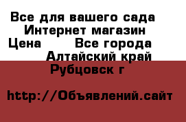 Все для вашего сада!!!!Интернет магазин › Цена ­ 1 - Все города  »    . Алтайский край,Рубцовск г.